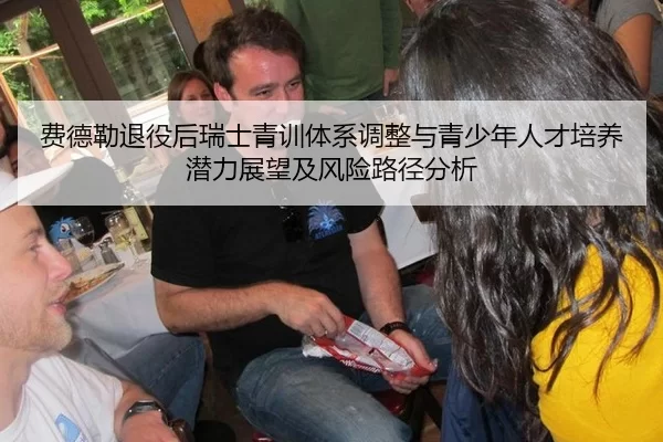 费德勒退役后瑞士青训体系调整与青少年人才培养潜力展望及风险路径分析