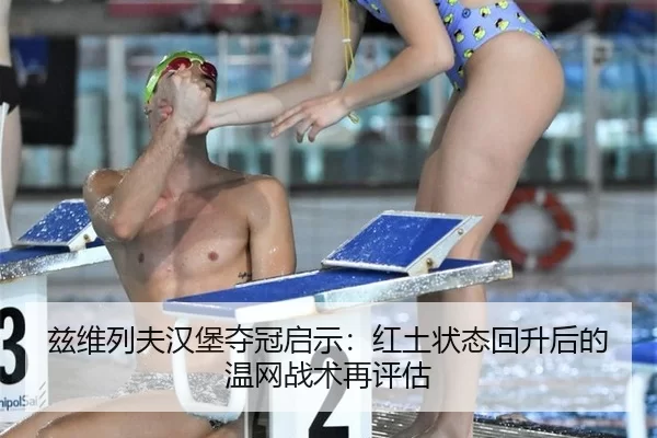兹维列夫汉堡夺冠启示：红土状态回升后的温网战术再评估